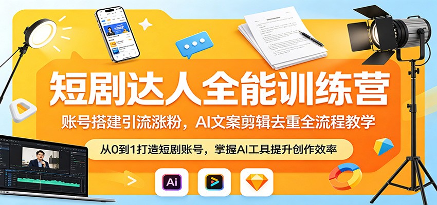 短剧达人全能训练营：账号搭建引流涨粉，AI 文案剪辑去重全流程教学-KJ分享