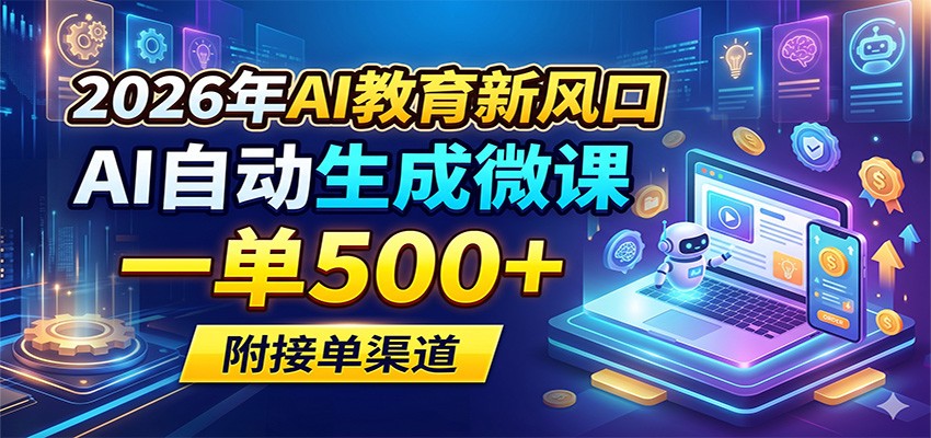 2026年AI教育新风口，AI自动生成微课，一单500+，附接单渠道-KJ分享