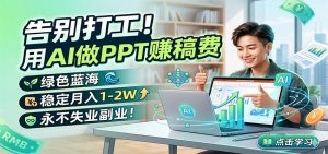 告别打工！用AI做PPT赚稿费，绿色蓝海，稳定月入1-2W，永不失业副业！-KJ分享