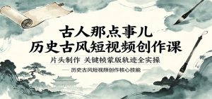 古人那点事儿历史古风短视频创作课，片头制作，关键帧蒙版轨迹全实操-KJ分享