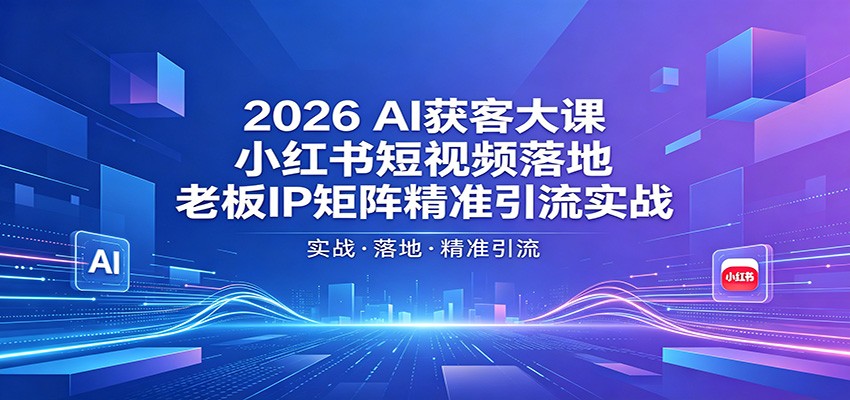 2026AI获客大课：小红书短视频落地，老板IP矩阵精准引流实战-KJ分享