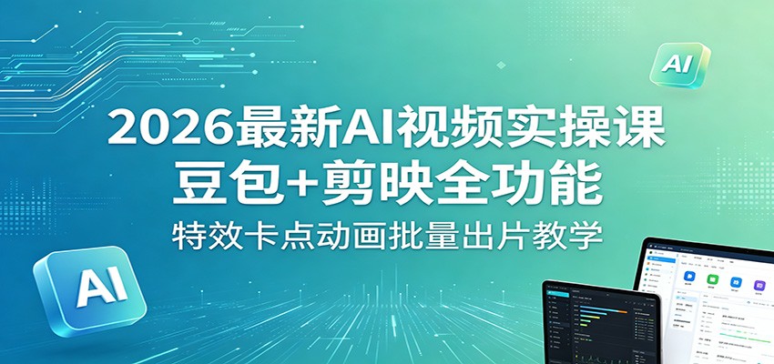 2026最新AI视频实操课:豆包+剪映全功能,特效卡点动画批量出片教学-KJ分享