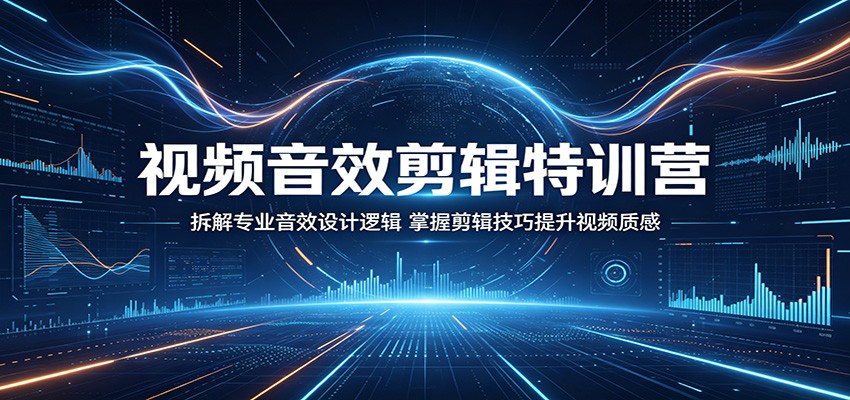 视频音效剪辑特训营：拆解专业音效设计逻辑，掌握剪辑技巧提升视频质感-KJ分享