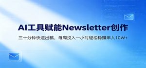 AI赋能Newsletter变现课:30分钟出内容,每周1小时年入10W+-KJ分享