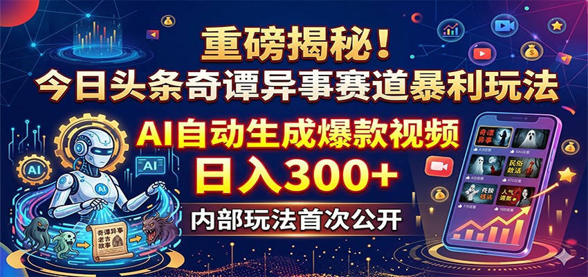 重磅揭秘！今日头条奇谭异事赛道暴利玩法：AI自动生成爆款视频，日入300+-KJ分享
