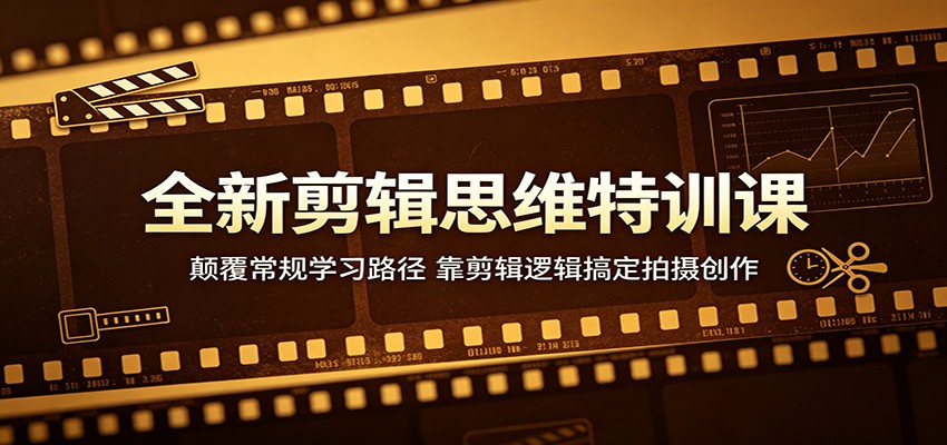 全新剪辑思维特训课：颠覆常规学习路径，靠剪辑逻辑搞定拍摄创作-KJ分享