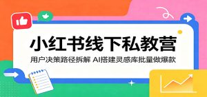 小红书线下私教营:用户决策路径拆解,AI搭建灵感库批量做爆款-KJ分享