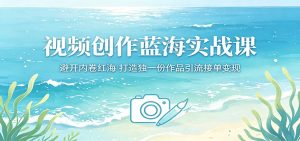 视频创作蓝海实战课：避开内卷红海，打造独一份作品引流接单变现-KJ分享