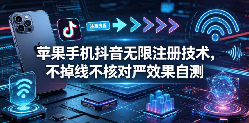 苹果手机抖音无限注册技术，不掉线不核对丨效果自测-KJ分享
