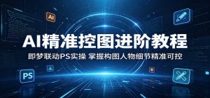 AI精准控图进阶教程：即梦联动PS实操，掌握构图人物细节精准可控-KJ分享