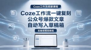 【Coze工作流搭建实操教程】coze工作流一键复刻公众号爆款文章,自动写入草稿箱!全流程保姆级教学-KJ分享