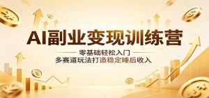 AI副业变现训练营:零基础轻松入门,多赛道玩法打造稳定睡后收入-KJ分享