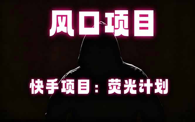 快手风口项目，荧光计划托管，长期稳定，适合批量做-KJ分享