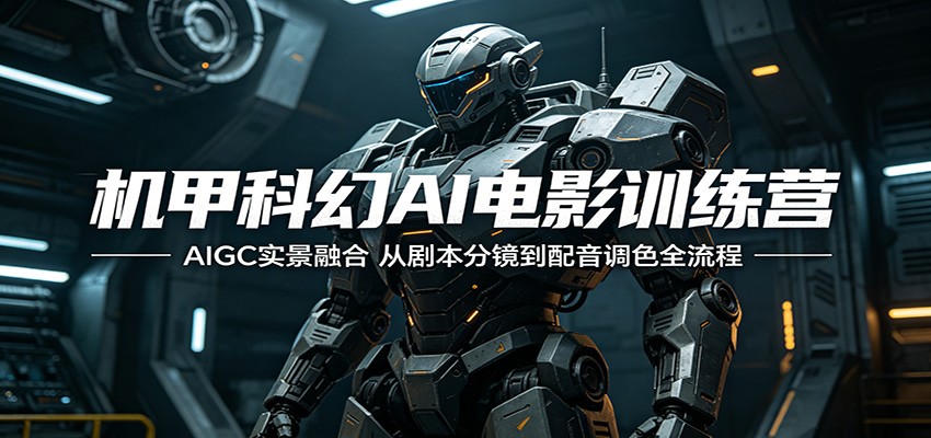 机甲科幻AI电影训练营:AIGC实景融合,从剧本分镜到配音调色全流程-KJ分享