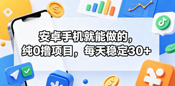 安卓手机就能做的，纯0撸项目，每天稳定30+-KJ分享