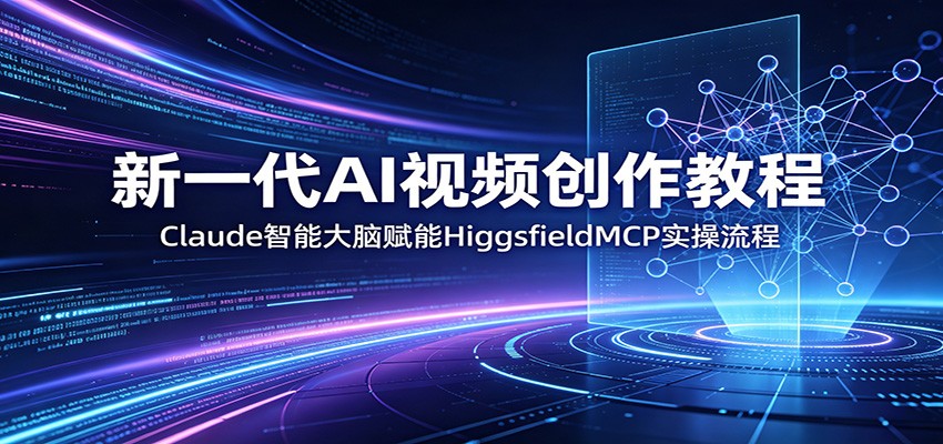 新一代AI视频创作教程：Claude智能大脑赋能，HiggsfieldMCP实操流程-KJ分享