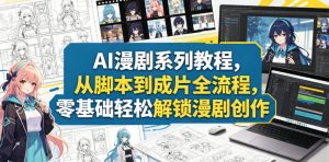 AI漫剧系列教程,从脚本到成片全流程,零基础轻松解锁漫剧创作-KJ分享
