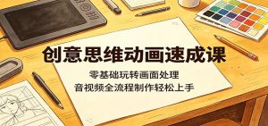 创意思维动画速成课:零基础玩转画面处理,音视频全流程制作轻松上手-KJ分享