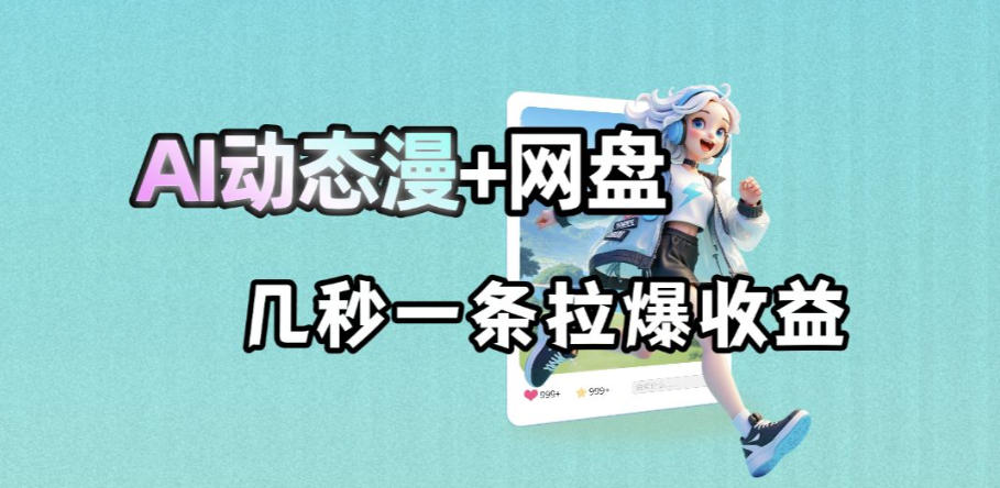 最新AI动态漫+网盘，AI赋能网盘拉新，几秒一条拉爆收益-KJ分享