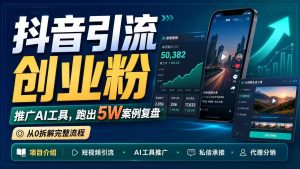 抖音引流创业粉推广AI工具，一个月跑出5W案例复盘，从0拆解完整流程-KJ分享