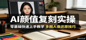AI颜值复刻实操,零基础快速上手教学,多图人像还原技巧-KJ分享