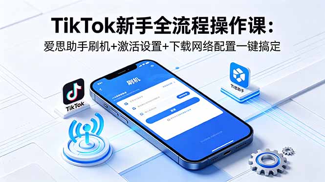 TikTok新手全流程操作课：爱思助手刷机+激活设置+下载网络配置一键搞定-KJ分享