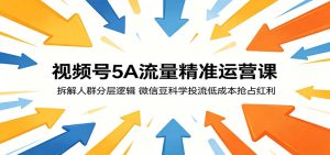 视频号5A流量精准运营课:拆解人群分层逻辑,微信豆科学投流低成本抢占红利-KJ分享