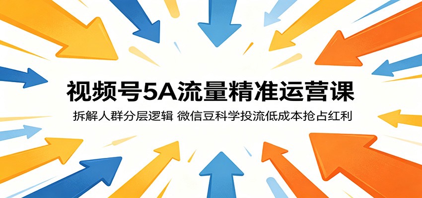 视频号5A流量精准运营课：拆解人群分层逻辑，微信豆科学投流低成本抢占红利-KJ分享