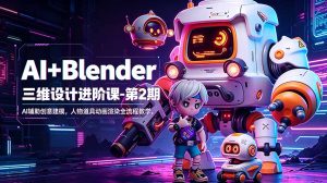 AI+Blender三维设计进阶课-第2期：AI辅助创意建模，人物道具动画渲染全流程教学-KJ分享