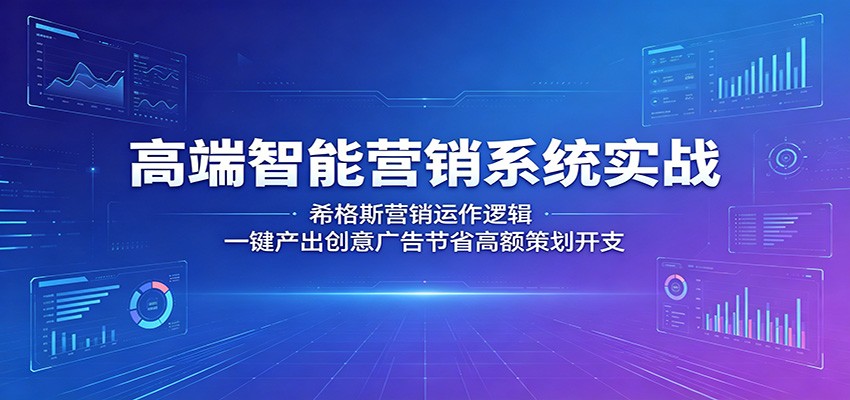 高端智能营销系统实战：希格斯营销运作逻辑，一键产出创意广告节省高额策划开支-KJ分享