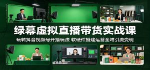 绿幕虚拟直播带货实战课:玩转抖音视频号开播玩法,软硬件搭建运营全域引流变现-KJ分享