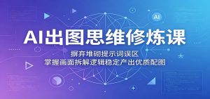 AI出图思维修炼课：摒弃堆砌提示词误区，掌握画面拆解逻辑稳定产出优质配图-KJ分享