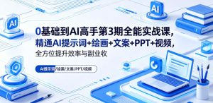 0基础到AI高手第3期全能实战课,精通AI提示词+绘画+文案+PPT+视频,全方位提升效率与副业收益-KJ分享