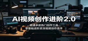 AI视频创作进阶2.0：精通多款热门创作工具，零基础进阶资深视频创作高手-KJ分享