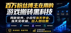 百万粉丝博主在用的游戏搬砖黑科技,小白可当天学会,当天见收益,日入四位数-KJ分享