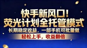 快手新风口!荧光计划全托管模式,长期稳定收益,一部手机可批量做-KJ分享