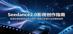 Seedance2.0影视创作指南：贯通动漫短剧商业影片创作，洞悉AI影视行业发展新趋势-KJ分享