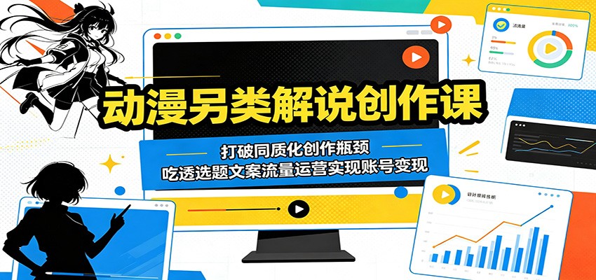 动漫另类解说创作课:打破同质化创作瓶颈,吃透选题文案流量运营实现账号变现-KJ分享