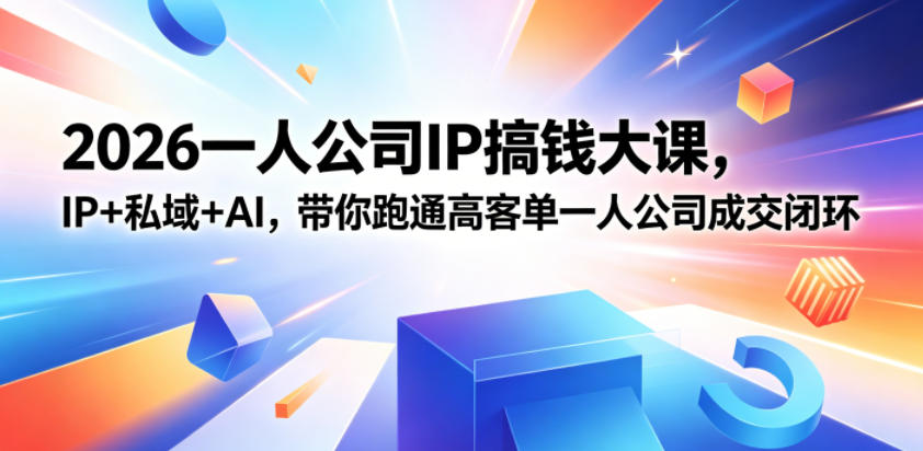 2026一人公司IP搞钱大课扬州站，IP+私域+AI，带你跑通高客单一人公司成交闭环(5.15-16-17)-KJ分享