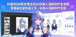 抖音80W粉丝博主的AI仿真人漫剧创作全流程,零基础也能快速上手,玩转AI漫剧创作变现-KJ分享