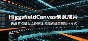 HiggsfieldCanvas创意成片:拆解节点组合运作原理,颠覆传统剪辑制作方式-KJ分享