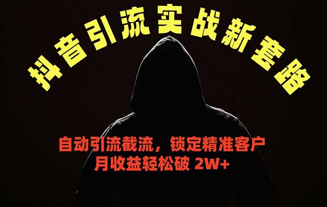 抖音引流实战新套路，挂机自动引流截流精准锁定客户，月收益破 2W+-KJ分享