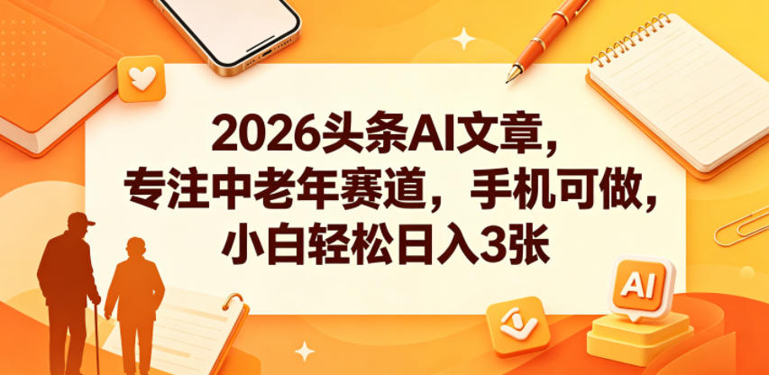 2026头条AI文章，专注中老年赛道，手机可做，小白轻松日入3张-KJ分享