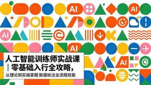 AI人工智能 训练师实战课｜零基础入行全攻略，从理论到实操掌握数据标注全流程技能-KJ分享