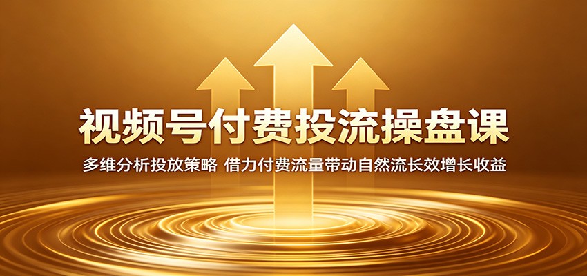 视频号付费投流操盘课:多维分析投放策略,借力付费流量带动自然流长效增长收益-KJ分享
