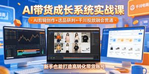 AI带货成长系统实战课,AI剪辑创作+选品研判+千川投放融会贯通,新手也能打造高转化带货账号(更新2026年)-KJ分享