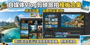 自媒体Vlog剪映旅拍模板合集，共计30套，自费购买素材！旅行旅游生活记录视频剪辑模板，附预览视频-KJ分享