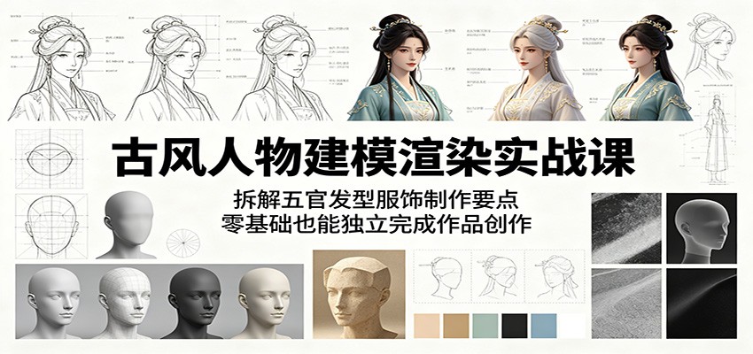 古风人物建模渲染实战课：拆解五官发型服饰制作要点，零基础也能独立完成作品创作-KJ分享