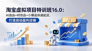 淘宝虚拟项目特训班16.0:AI选品+时效品+小爆品快速起店,打造自动盈利店铺-KJ分享