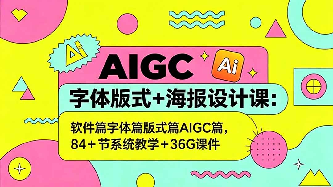 AIGC字体版式+海报设计课：软件篇字体篇版式篇AIGC篇，系统教学+36G课件-KJ分享